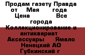 Продам газету Правда от 10 Мая 1945 года › Цена ­ 30 000 - Все города Коллекционирование и антиквариат » Аксессуары   . Ямало-Ненецкий АО,Губкинский г.